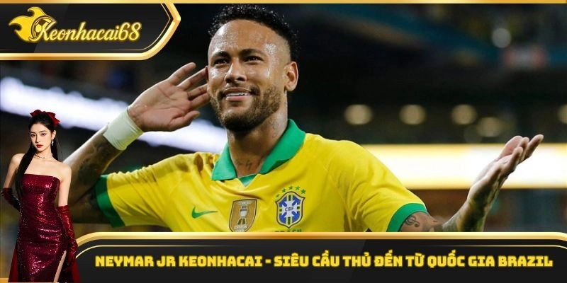 Neymar Jr Keonhacai – Siêu Cầu Thủ Đến Từ Quốc Gia Brazil
